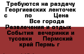 Требуются на раздачу Георгиевских ленточек с 30 .04 по 09.05. › Цена ­ 2 000 - Все города Развлечения и отдых » События, вечеринки и тусовки   . Пермский край,Пермь г.